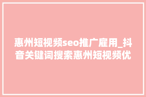 惠州短视频seo推广雇用_抖音关键词搜索惠州短视频优化公司 惠州短视频seo推广雇用_抖音关键词搜索惠州短视频优化公司 百度SEO