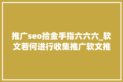 推广seo拾金手指六六六_软文若何进行收集推广软文推广的要点有哪些 推广seo拾金手指六六六_软文若何进行收集推广软文推广的要点有哪些 神马SEO
