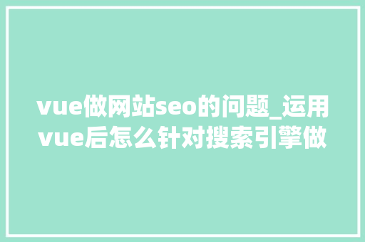 vue做网站seo的问题_运用vue后怎么针对搜索引擎做SEO优化 vue做网站seo的问题_运用vue后怎么针对搜索引擎做SEO优化 网站建设公司