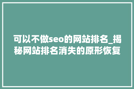 可以不做seo的网站排名_揭秘网站排名消失的原形恢复排名找他们就对了 可以不做seo的网站排名_揭秘网站排名消失的原形恢复排名找他们就对了 SEO关键词