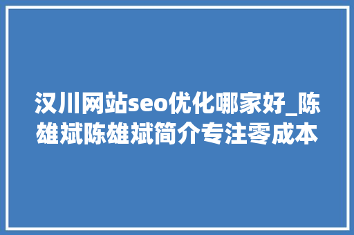 汉川网站seo优化哪家好_陈雄斌陈雄斌简介专注零成本拓客引流成交裂变 汉川网站seo优化哪家好_陈雄斌陈雄斌简介专注零成本拓客引流成交裂变 SEO关键词