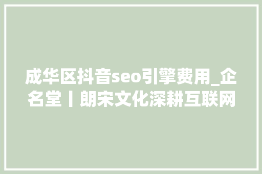 成华区抖音seo引擎费用_企名堂丨朗宋文化深耕互联网营销领域 成华区抖音seo引擎费用_企名堂丨朗宋文化深耕互联网营销领域 SEO关键词
