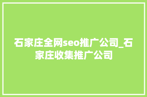 石家庄全网seo推广公司_石家庄收集推广公司 石家庄全网seo推广公司_石家庄收集推广公司 网站建设公司