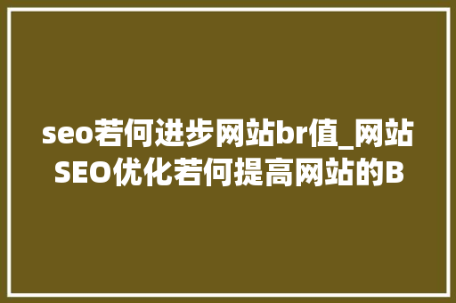 seo若何进步网站br值_网站SEO优化若何提高网站的BR值 网站建设公司 seo若何进步网站br值_网站SEO优化若何提高网站的BR值 seo若何进步网站br值_网站SEO优化若何提高网站的BR值 网站建设公司