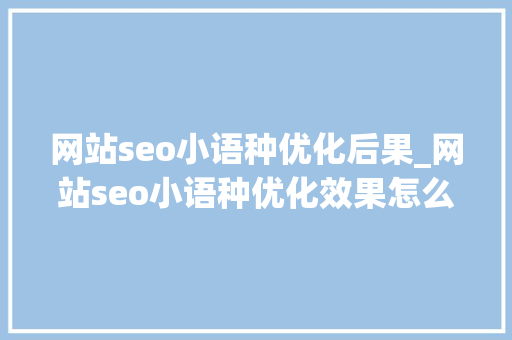 网站seo小语种优化后果_网站seo小语种优化效果怎么样 网站seo小语种优化后果_网站seo小语种优化效果怎么样 神马SEO