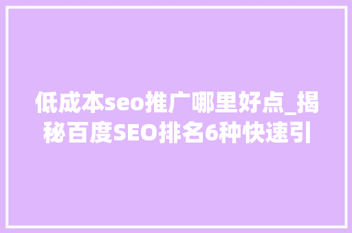 低成本seo推广哪里好点_揭秘百度SEO排名6种快速引流方法 低成本seo推广哪里好点_揭秘百度SEO排名6种快速引流方法 百度SEO