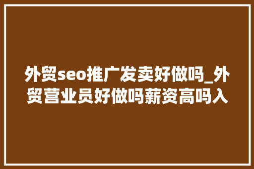 外贸seo推广发卖好做吗_外贸营业员好做吗薪资高吗入行要留心哪些事 外贸seo推广发卖好做吗_外贸营业员好做吗薪资高吗入行要留心哪些事 百度SEO