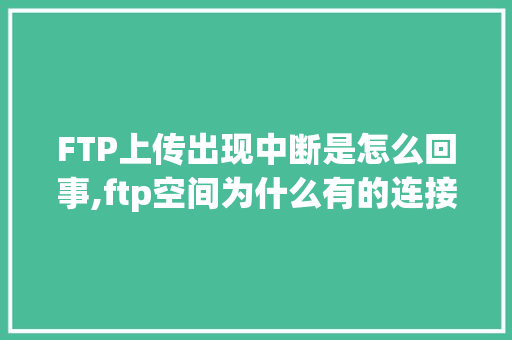 FTP上传出现中断是怎么回事,ftp空间为什么有的连接不上网络。 百度SEO