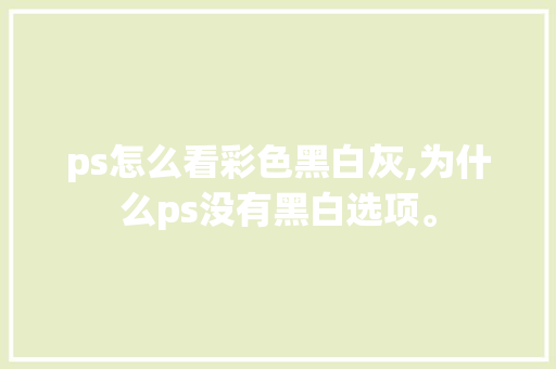 ps怎么看彩色黑白灰,为什么ps没有黑白选项。 ps怎么看彩色黑白灰,为什么ps没有黑白选项。 神马SEO