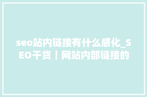seo站内链接有什么感化_SEO干货｜网站内部链接的浸染和原则上 seo站内链接有什么感化_SEO干货｜网站内部链接的浸染和原则上 百度SEO