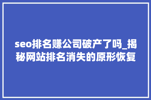 seo排名赚公司破产了吗_揭秘网站排名消失的原形恢复排名找他们就对了 seo排名赚公司破产了吗_揭秘网站排名消失的原形恢复排名找他们就对了 百度SEO
