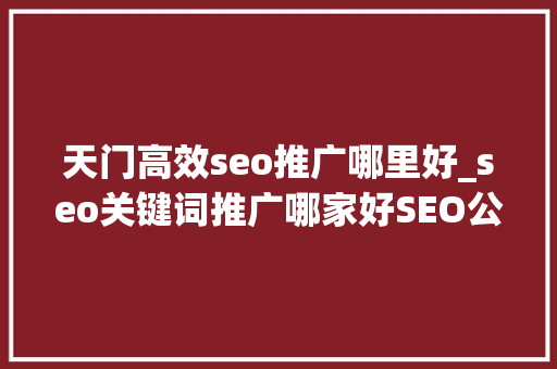 天门高效seo推广哪里好_seo关键词推广哪家好SEO公司做事效果若何 天门高效seo推广哪里好_seo关键词推广哪家好SEO公司做事效果若何 SEO关键词