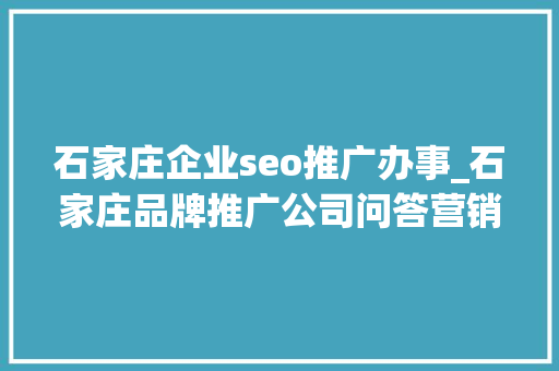 石家庄企业seo推广办事_石家庄品牌推广公司问答营销与SEO双剑合璧提升品牌曝光 石家庄企业seo推广办事_石家庄品牌推广公司问答营销与SEO双剑合璧提升品牌曝光 必应SEO
