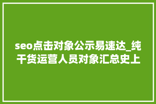 seo点击对象公示易速达_纯干货运营人员对象汇总史上最全 seo点击对象公示易速达_纯干货运营人员对象汇总史上最全 网站建设公司