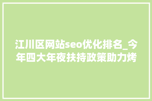 江川区网站seo优化排名_今年四大年夜扶持政策助力烤烟分娩 江川区网站seo优化排名_今年四大年夜扶持政策助力烤烟分娩 搜狗SEO