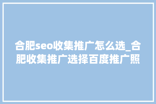 合肥seo收集推广怎么选_合肥收集推广选择百度推广照样网站优化 合肥seo收集推广怎么选_合肥收集推广选择百度推广照样网站优化 SEO关键词