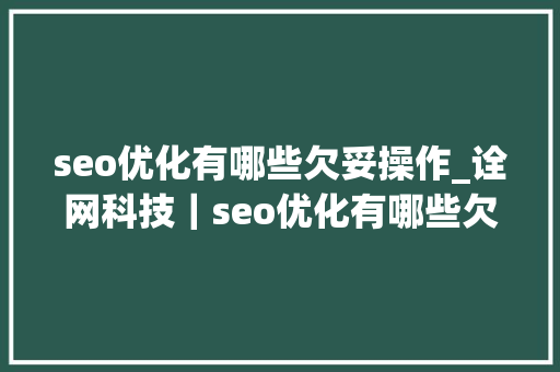 seo优化有哪些欠妥操作_诠网科技｜seo优化有哪些欠妥操作会影响效果 seo优化有哪些欠妥操作_诠网科技｜seo优化有哪些欠妥操作会影响效果 百度SEO