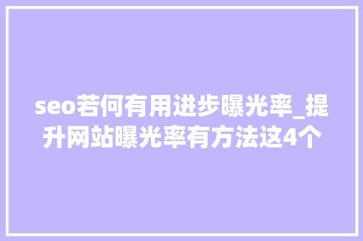 seo若何有用进步曝光率_提升网站曝光率有方法这4个技巧告诉你 seo若何有用进步曝光率_提升网站曝光率有方法这4个技巧告诉你 SEO关键词