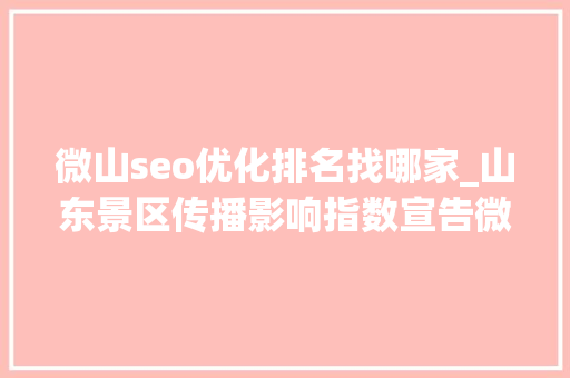 微山seo优化排名找哪家_山东景区传播影响指数宣告微山湖旅游区75592分登榜十强 微山seo优化排名找哪家_山东景区传播影响指数宣告微山湖旅游区75592分登榜十强 必应SEO
