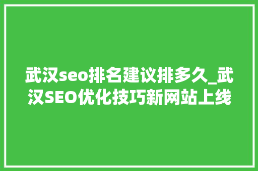 武汉seo排名建议排多久_武汉SEO优化技巧新网站上线后排名很好几天后排名消失了 武汉seo排名建议排多久_武汉SEO优化技巧新网站上线后排名很好几天后排名消失了 搜狗SEO