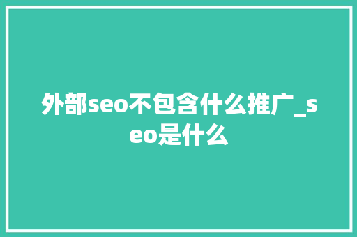 外部seo不包含什么推广_seo是什么 外部seo不包含什么推广_seo是什么 网站建设公司