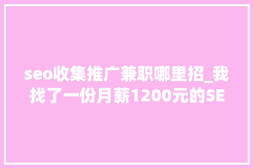 seo收集推广兼职哪里招_我找了一份月薪1200元的SEO推广工作 seo收集推广兼职哪里招_我找了一份月薪1200元的SEO推广工作 网站建设公司