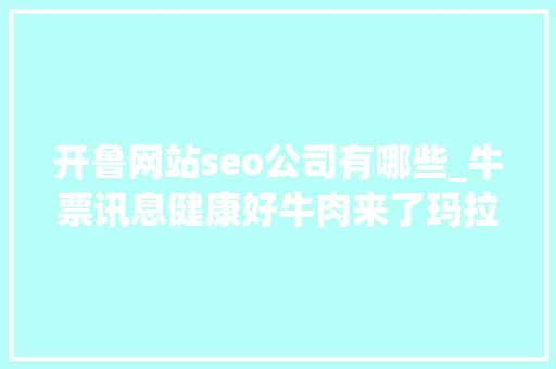 开鲁网站seo公司有哪些_牛票讯息健康好牛肉来了玛拉沁艾力全景馆上线 开鲁网站seo公司有哪些_牛票讯息健康好牛肉来了玛拉沁艾力全景馆上线 必应SEO