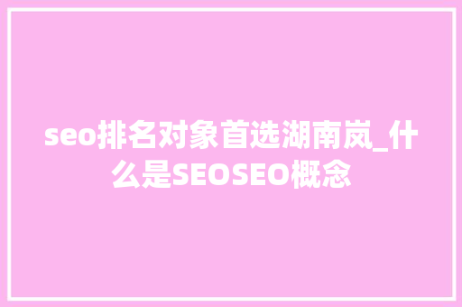 seo排名对象首选湖南岚_什么是SEOSEO概念 seo排名对象首选湖南岚_什么是SEOSEO概念 必应SEO