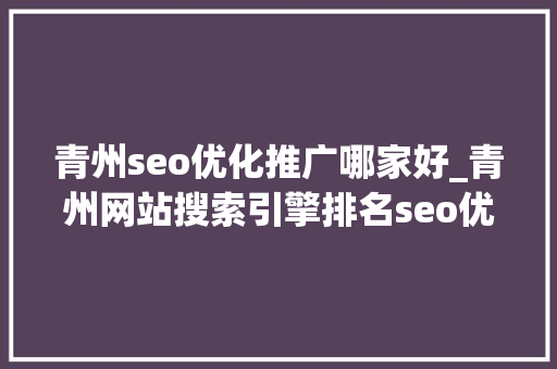 青州seo优化推广哪家好_青州网站搜索引擎排名seo优化公司哪家效果好 青州seo优化推广哪家好_青州网站搜索引擎排名seo优化公司哪家效果好 百度SEO