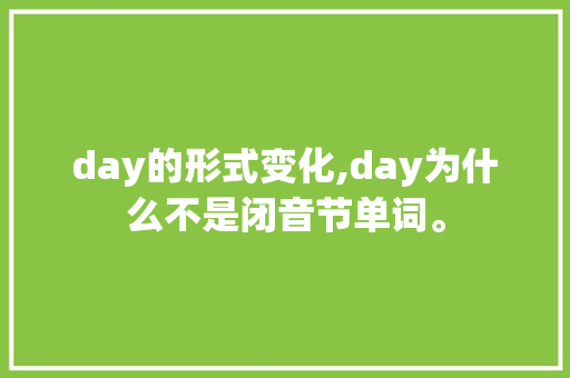 day的形式变化,day为什么不是闭音节单词。 day的形式变化,day为什么不是闭音节单词。 必应SEO