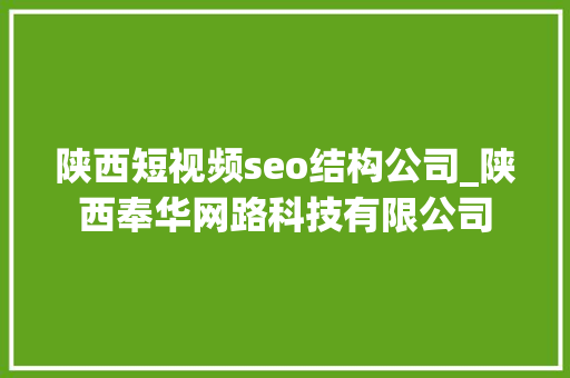 陕西短视频seo结构公司_陕西奉华网路科技有限公司 百度SEO 陕西短视频seo结构公司_陕西奉华网路科技有限公司 陕西短视频seo结构公司_陕西奉华网路科技有限公司 百度SEO