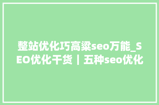 整站优化巧高粱seo万能_SEO优化干货｜五种seo优化必做步骤 整站优化巧高粱seo万能_SEO优化干货｜五种seo优化必做步骤 搜狗SEO