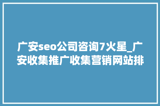 广安seo公司咨询7火星_广安收集推广收集营销网站排名优化 广安seo公司咨询7火星_广安收集推广收集营销网站排名优化 神马SEO