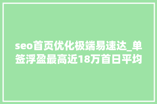 seo首页优化极端易速达_单签浮盈最高近18万首日平均涨幅2889月新股赚钱效应排年内第三 seo首页优化极端易速达_单签浮盈最高近18万首日平均涨幅2889月新股赚钱效应排年内第三 搜狗SEO