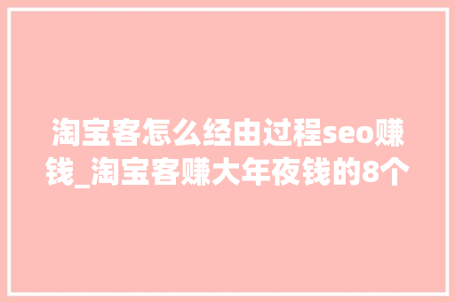 淘宝客怎么经由过程seo赚钱_淘宝客赚大年夜钱的8个方法 淘宝客怎么经由过程seo赚钱_淘宝客赚大年夜钱的8个方法 搜狗SEO