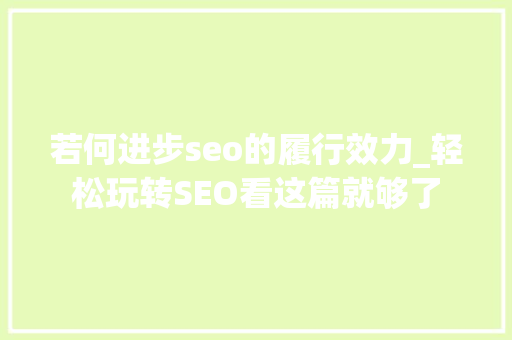 若何进步seo的履行效力_轻松玩转SEO看这篇就够了 若何进步seo的履行效力_轻松玩转SEO看这篇就够了 必应SEO