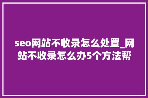 seo网站不收录怎么处置_网站不收录怎么办5个方法帮你解决 seo网站不收录怎么处置_网站不收录怎么办5个方法帮你解决 神马SEO