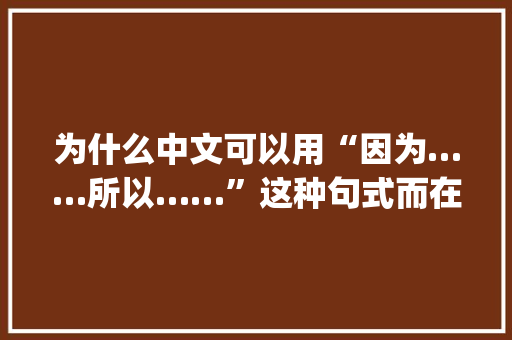 为什么中文可以用“因为……所以……”这种句式而在英文里却不能用“although……but……”句式呢,为什么外国人喜欢说calm。 为什么中文可以用“因为……所以……”这种句式而在英文里却不能用“although……but……”句式呢,为什么外国人喜欢说calm。 网站建设公司