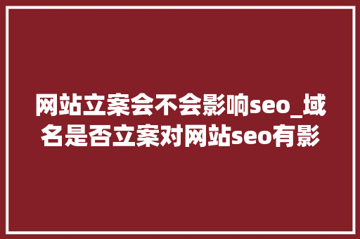 网站立案会不会影响seo_域名是否立案对网站seo有影响吗 网站立案会不会影响seo_域名是否立案对网站seo有影响吗 搜狗SEO