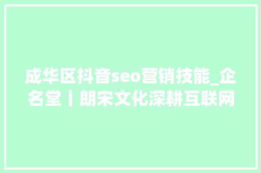 成华区抖音seo营销技能_企名堂丨朗宋文化深耕互联网营销领域 成华区抖音seo营销技能_企名堂丨朗宋文化深耕互联网营销领域 SEO关键词