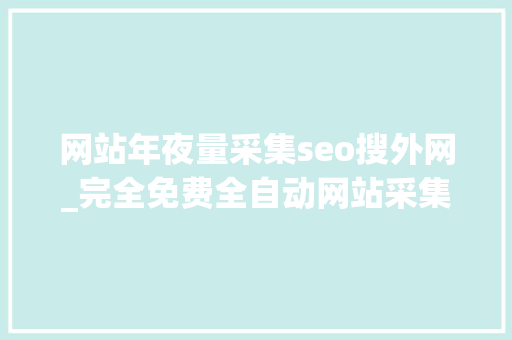 网站年夜量采集seo搜外网_完全免费全自动网站采集对象一键批量采集宣告 网站年夜量采集seo搜外网_完全免费全自动网站采集对象一键批量采集宣告 神马SEO
