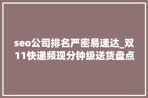 seo公司排名严密易速达_双11快递频现分钟级送货盘点快递巨擘谁最内卷 seo公司排名严密易速达_双11快递频现分钟级送货盘点快递巨擘谁最内卷 网站建设公司