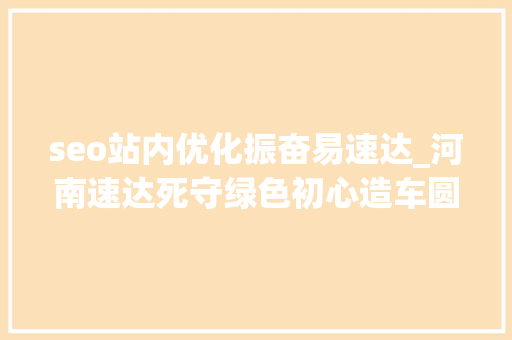 seo站内优化振奋易速达_河南速达死守绿色初心造车圆梦河南 seo站内优化振奋易速达_河南速达死守绿色初心造车圆梦河南 必应SEO