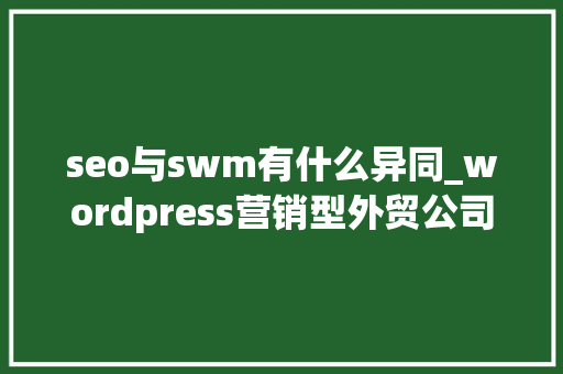 seo与swm有什么异同_wordpress营销型外贸公司网站模板XSwm seo与swm有什么异同_wordpress营销型外贸公司网站模板XSwm 必应SEO