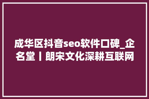 成华区抖音seo软件口碑_企名堂丨朗宋文化深耕互联网营销领域 成华区抖音seo软件口碑_企名堂丨朗宋文化深耕互联网营销领域 网站建设公司