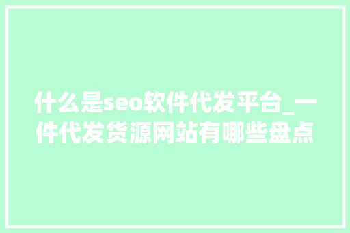 什么是seo软件代发平台_一件代发货源网站有哪些盘点国内11个批发和一件代发平台 什么是seo软件代发平台_一件代发货源网站有哪些盘点国内11个批发和一件代发平台 百度SEO