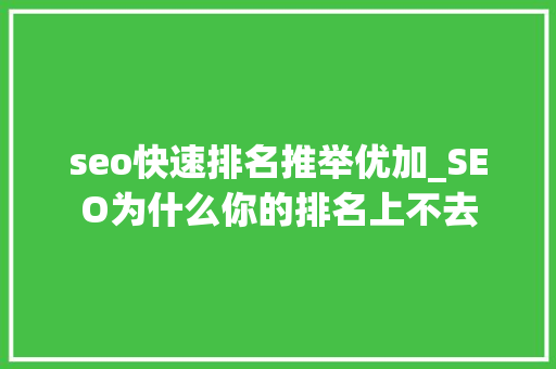 seo快速排名推举优加_SEO为什么你的排名上不去 seo快速排名推举优加_SEO为什么你的排名上不去 搜狗SEO