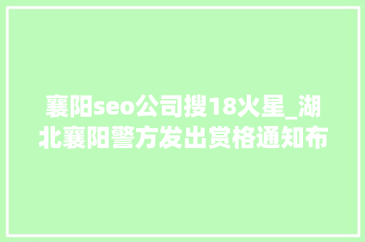 襄阳seo公司搜18火星_湖北襄阳警方发出赏格通知布告通缉一造孽金融贷团伙6名犯罪嫌疑人 襄阳seo公司搜18火星_湖北襄阳警方发出赏格通知布告通缉一造孽金融贷团伙6名犯罪嫌疑人 SEO关键词