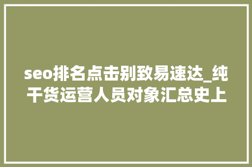 seo排名点击别致易速达_纯干货运营人员对象汇总史上最全 搜狗SEO seo排名点击别致易速达_纯干货运营人员对象汇总史上最全 seo排名点击别致易速达_纯干货运营人员对象汇总史上最全 搜狗SEO