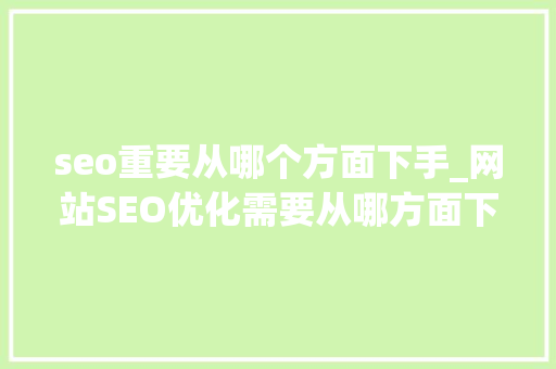 seo重要从哪个方面下手_网站SEO优化需要从哪方面下手 seo重要从哪个方面下手_网站SEO优化需要从哪方面下手 百度SEO